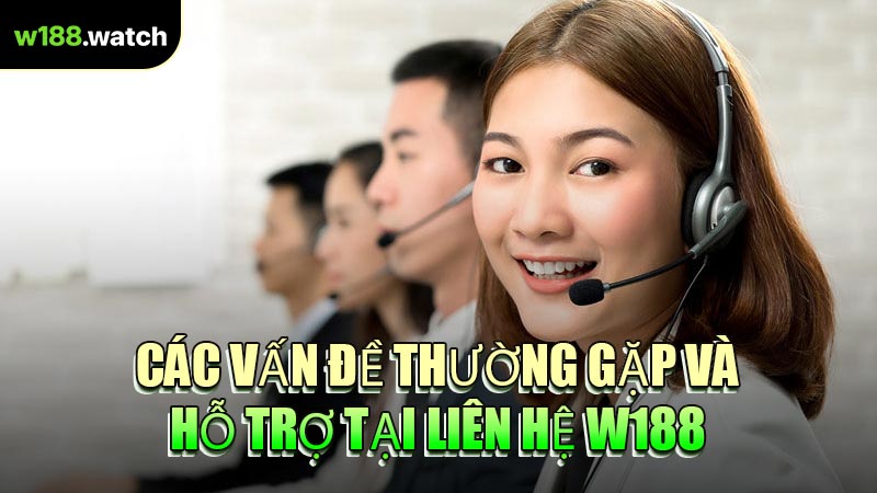 Các Vấn Đề Thường Gặp Và Hỗ Trợ Tại Liên Hệ W188