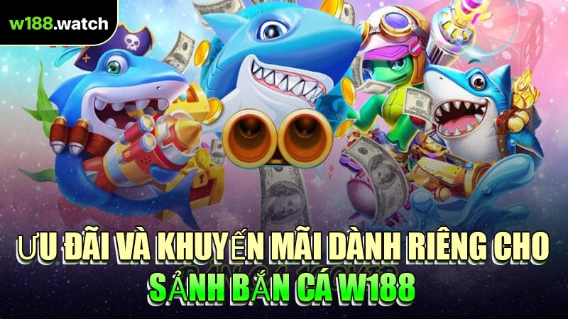 Ưu Đãi Và Khuyến Mãi Dành Riêng Cho Sảnh Bắn Cá W188